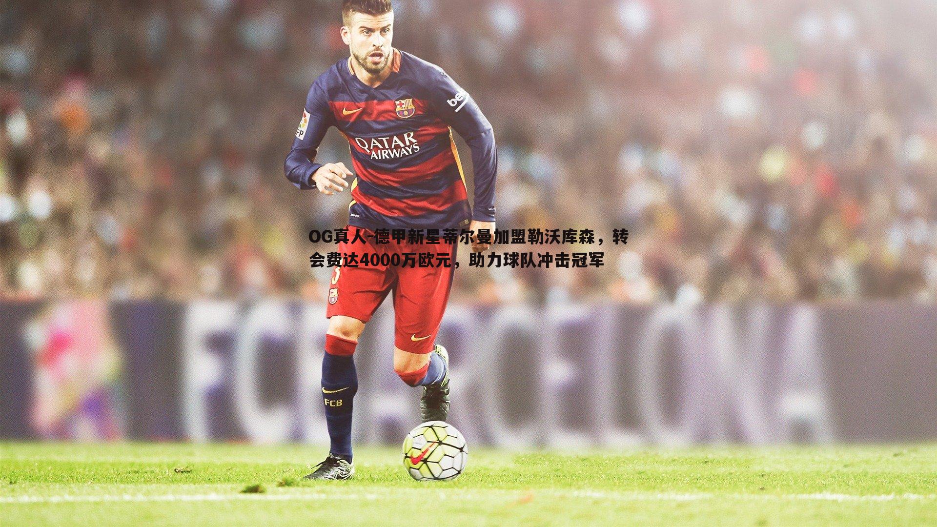 德甲新星蒂尔曼加盟勒沃库森，转会费达4000万欧元，助力球队冲击冠军