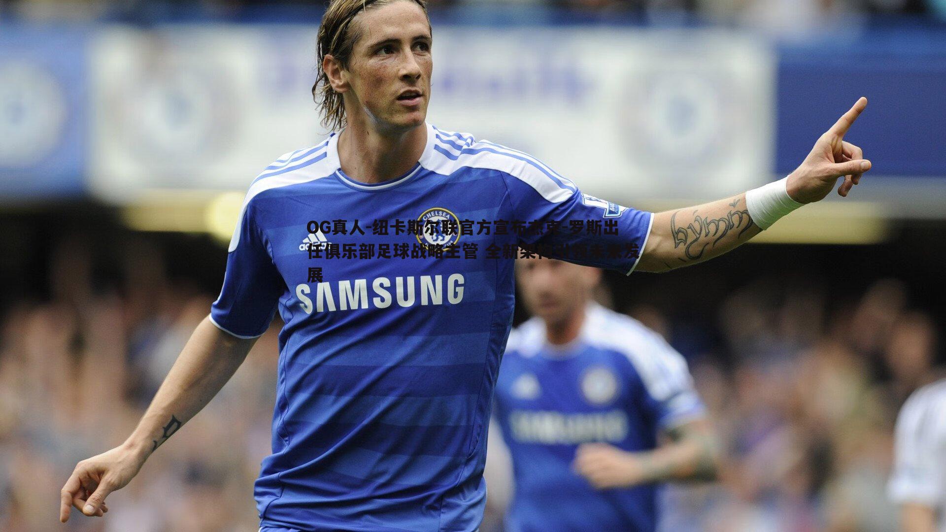 纽卡斯尔联官方宣布杰克-罗斯出任俱乐部足球战略主管 全新架构引领未来发展