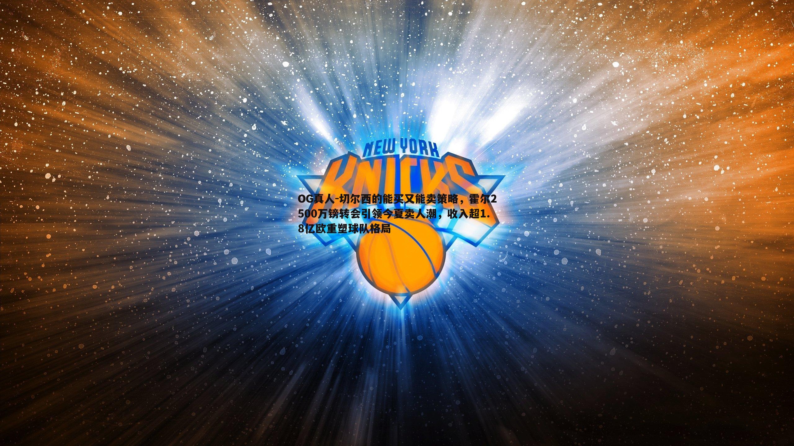 切尔西的能买又能卖策略，霍尔2500万镑转会引领今夏卖人潮，收入超1.8亿欧重塑球队格局